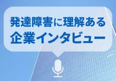 発達障害に理解ある企業インタビュー